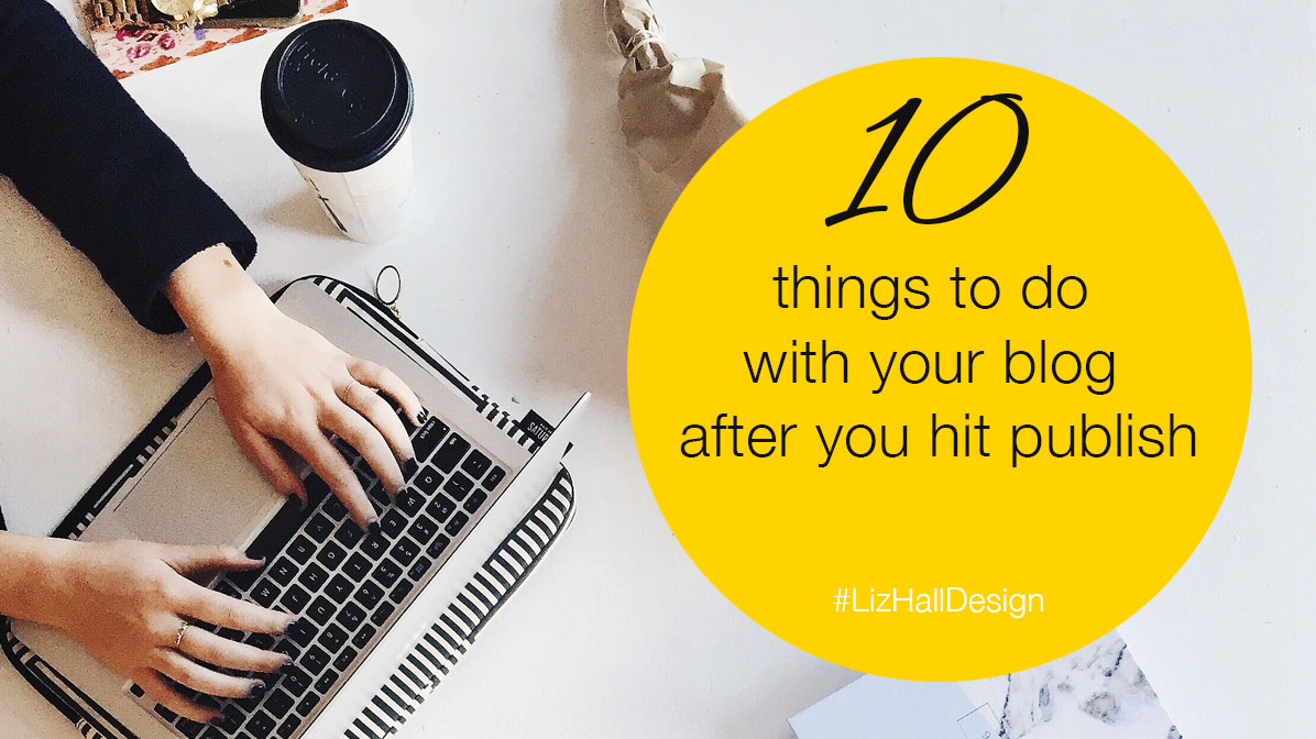 10 things to do with your blog after you hit publish - Liz Hall Design, logo designer, graphic designer